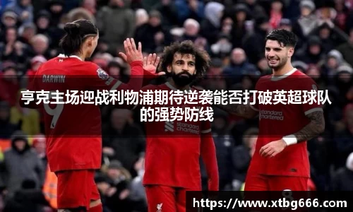 亨克主场迎战利物浦期待逆袭能否打破英超球队的强势防线