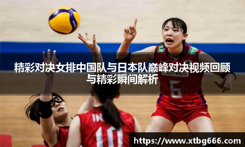 精彩对决女排中国队与日本队巅峰对决视频回顾与精彩瞬间解析